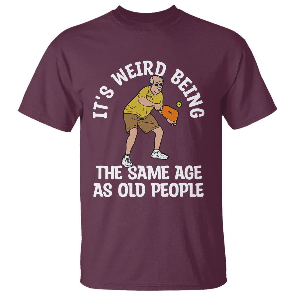 Old Man Pickleball T Shirt It's Weird Being The Same Age As Old People TS02 Maroon Printyourwear