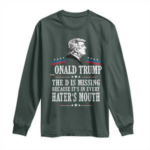 Funny Trump Long Sleeve Shirt The D Is Missing Because Its In Every Haters Mouth Sarcasm TS02 Dark Forest Green Print Your Wear