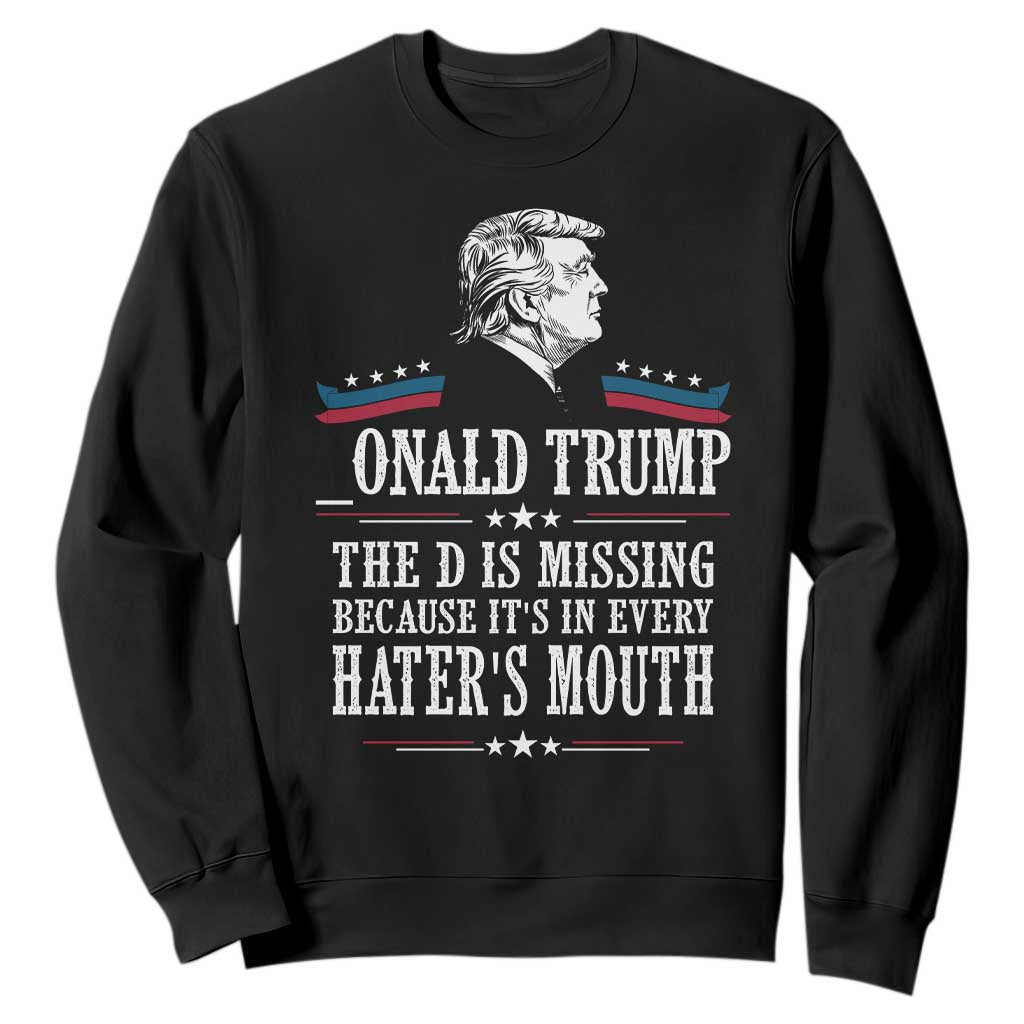 Funny Trump Sweatshirt The D Is Missing Because Its In Every Haters Mouth Sarcasm TS02 Black Print Your Wear