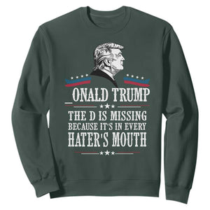 Funny Trump Sweatshirt The D Is Missing Because Its In Every Haters Mouth Sarcasm TS02 Dark Forest Green Print Your Wear