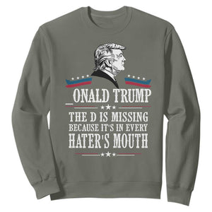 Funny Trump Sweatshirt The D Is Missing Because Its In Every Haters Mouth Sarcasm TS02 Military Green Print Your Wear