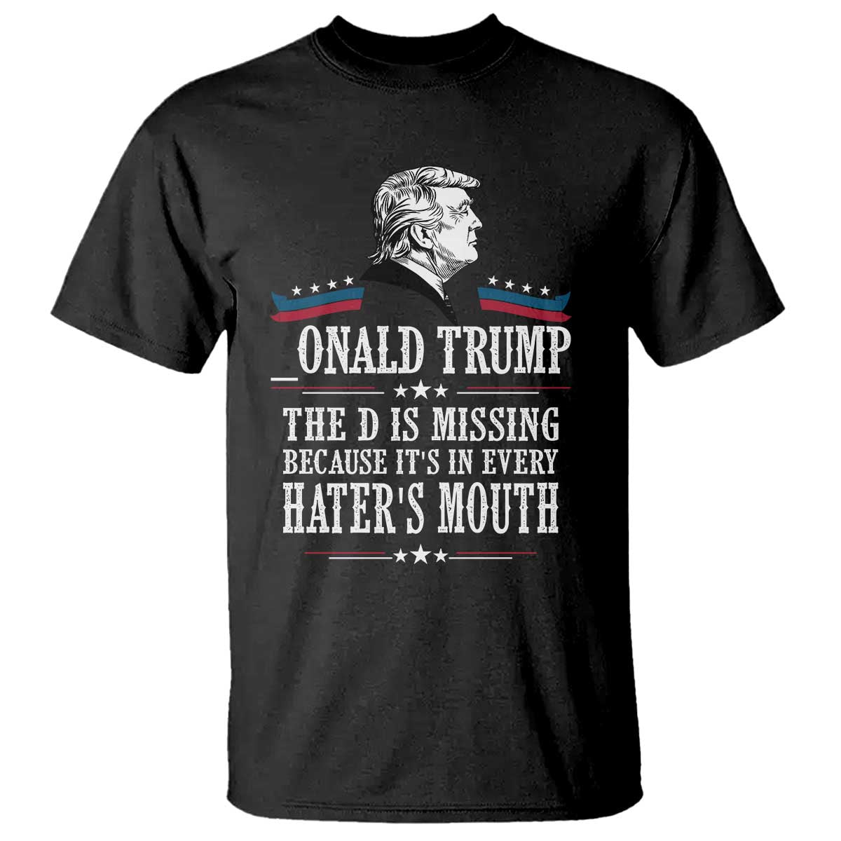 Funny Trump T Shirt The D Is Missing Because Its In Every Haters Mouth Sarcasm TS02 Black Print Your Wear