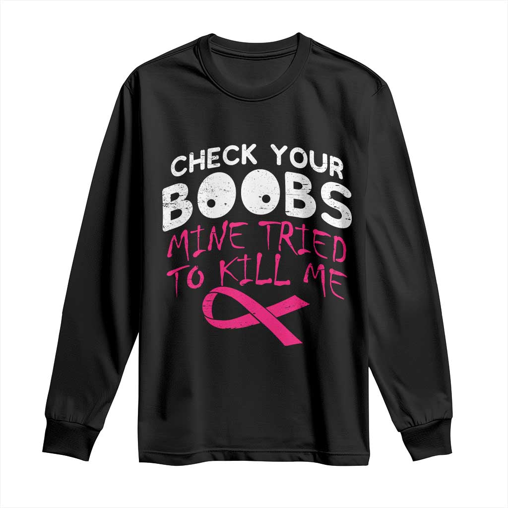 Funny Breast Cancer Warrior Joke Long Sleeve Shirt Check Your Boobs Mine Tried To Kill Me