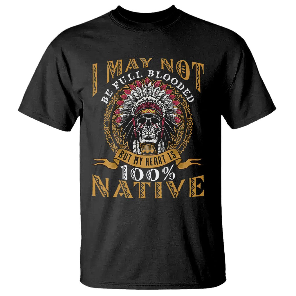 Native American T Shirt I May Not Be Full Blooded But My Heart is 100% Native Skull TS02 Black Printyourwear