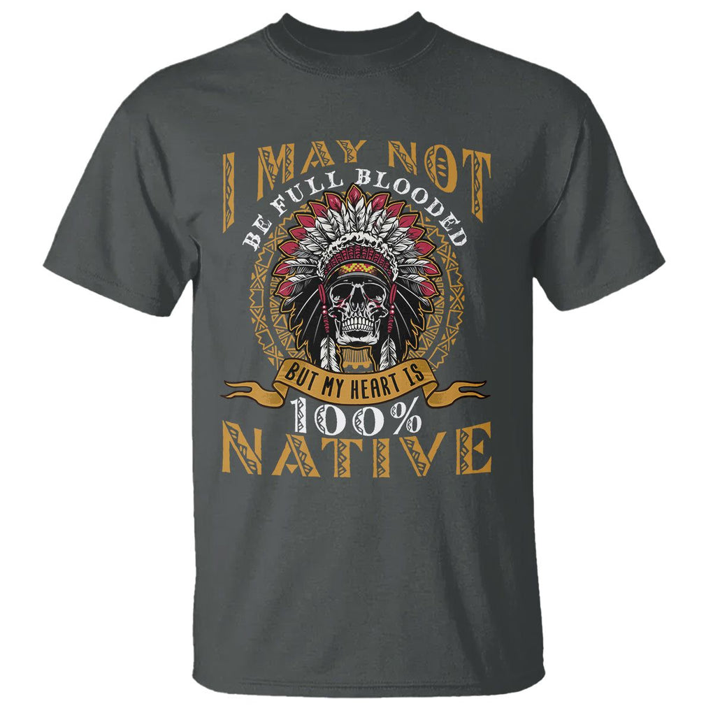 Native American T Shirt I May Not Be Full Blooded But My Heart is 100% Native Skull TS02 Dark Heather Printyourwear