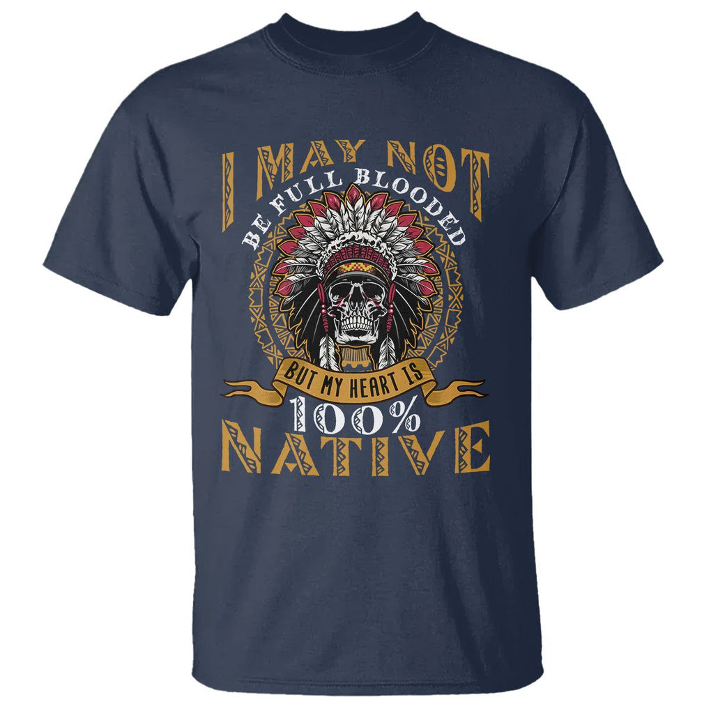 Native American T Shirt I May Not Be Full Blooded But My Heart is 100% Native Skull TS02 Navy Printyourwear