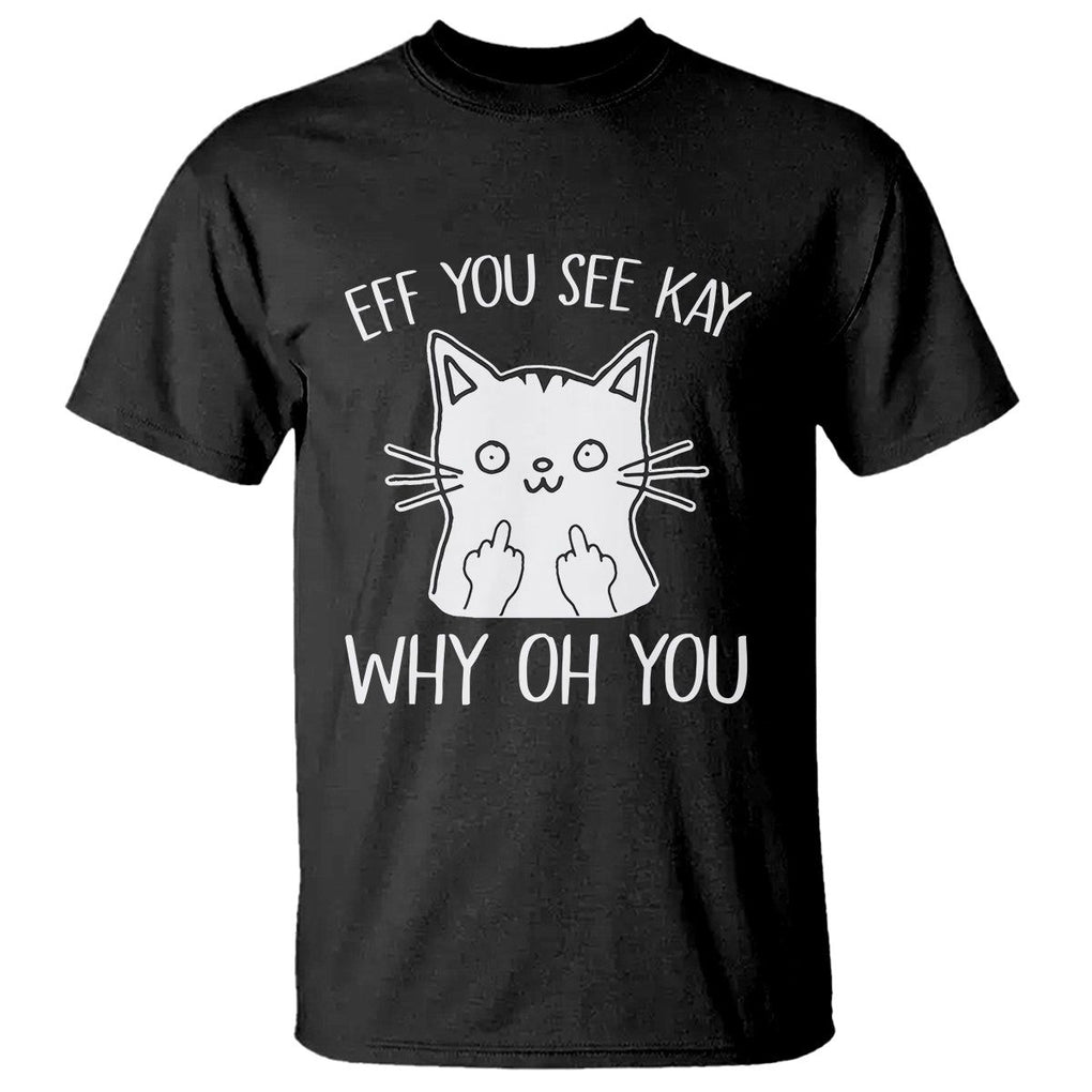 Sarcastic Cat T Shirt Eff You See Kay Why Oh You Middle Finger TS02 Black Printyourwear