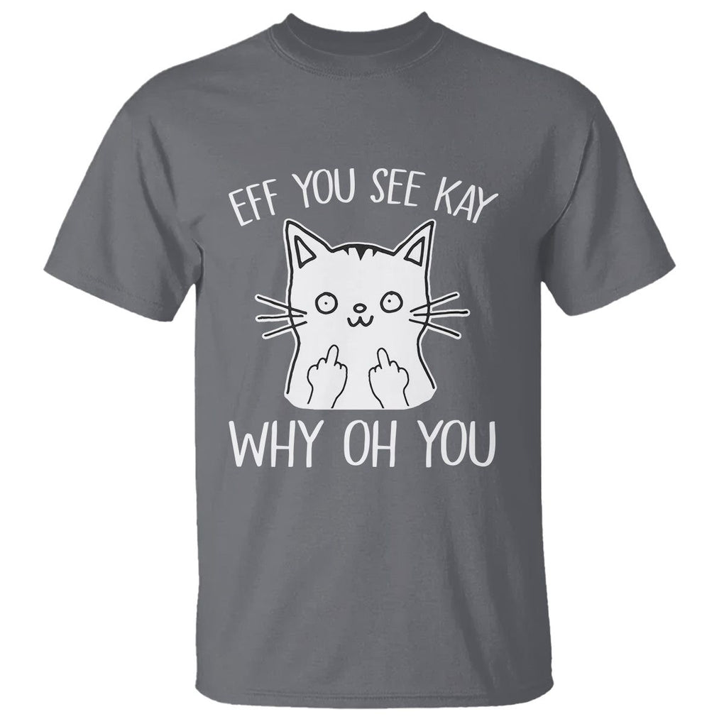 Sarcastic Cat T Shirt Eff You See Kay Why Oh You Middle Finger TS02 Charcoal Printyourwear