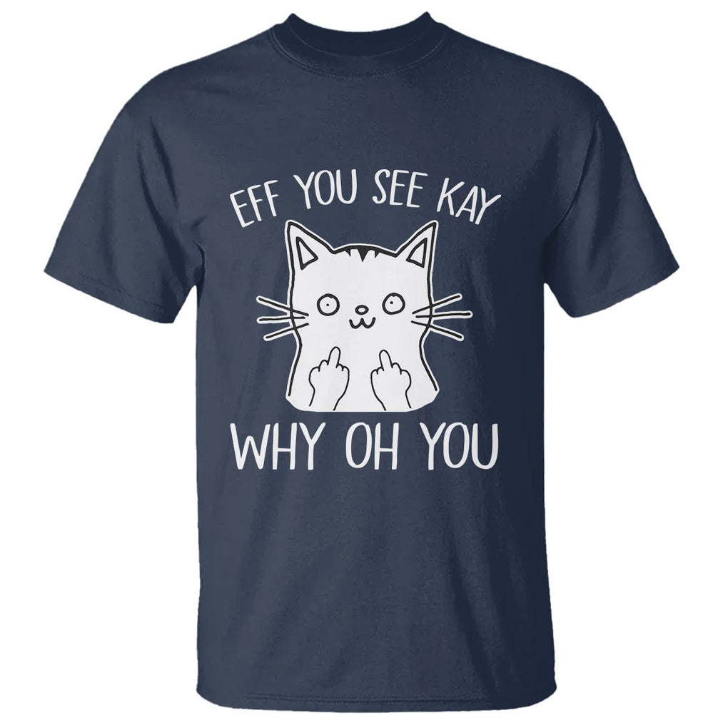 Sarcastic Cat T Shirt Eff You See Kay Why Oh You Middle Finger TS02 Navy Printyourwear