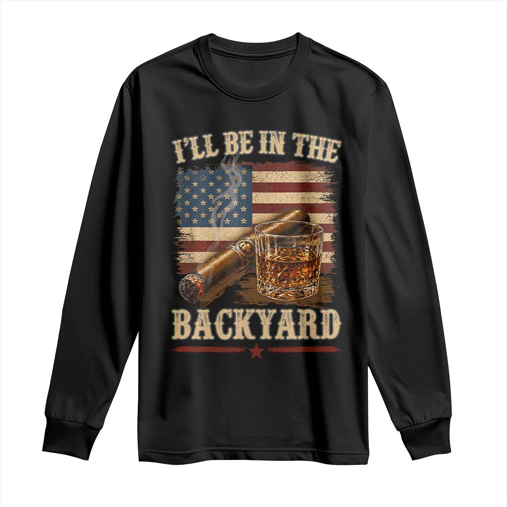 Vintage American Flag Whiskey and Cigar Graphic Long Sleeve Shirt I Will Be In The Backyard Patriotic Bourbon Lover Fathers Day Gift for Men TS02 Black Print Your Wear