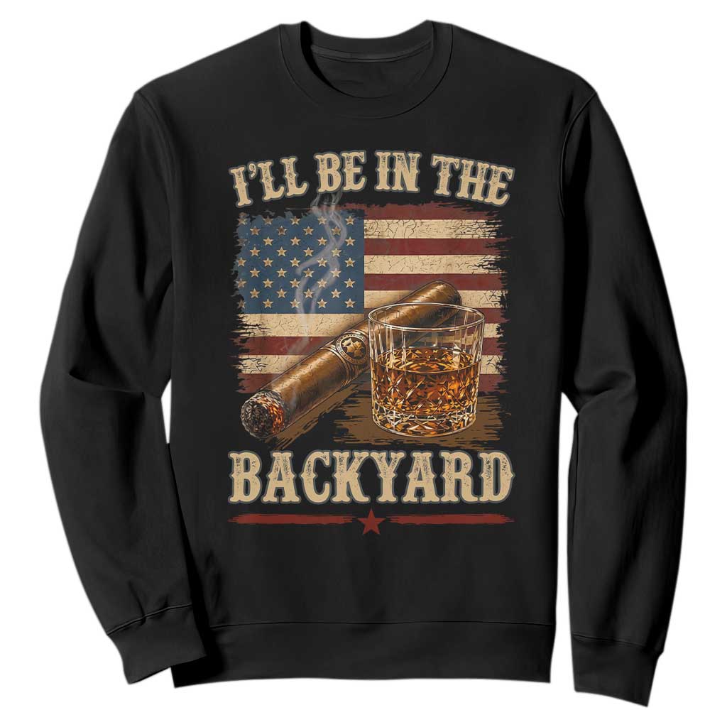 Vintage American Flag Whiskey and Cigar Graphic Sweatshirt I Will Be In The Backyard Patriotic Bourbon Lover Fathers Day Gift for Men TS02 Black Print Your Wear