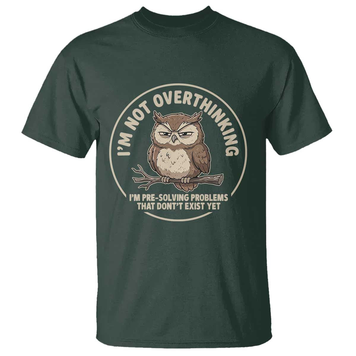 Funny Grumpy Owl Overthinker T Shirt Im Not Overthinking Im Pre Solving Problems Introvert Anxiety Humor TS02 Dark Forest Green Print Your Wear