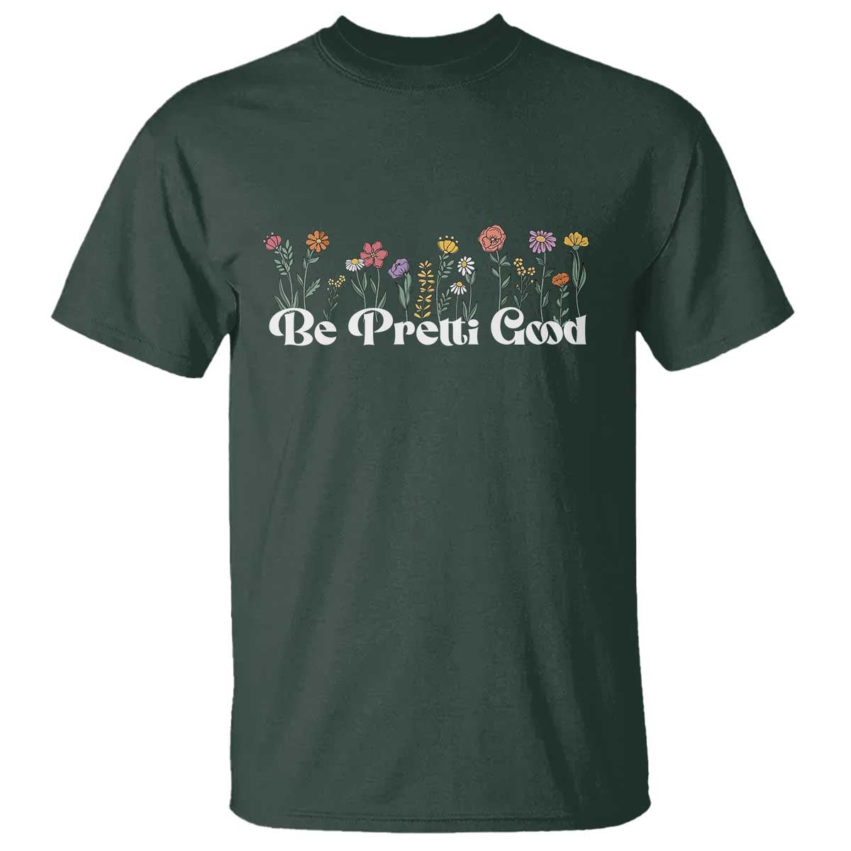Be Pretti Good Flower Border T Shirt Honor Through Hope and Beauty TS02 Dark Forest Green Print Your Wear