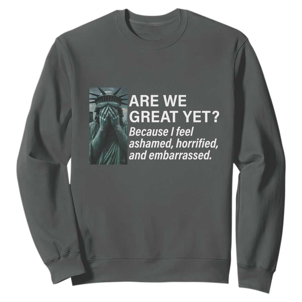 Are We Great Yet Because I Feel Ashamed Sweatshirt Horrified Embarrassed Crying Statue of Liberty TS02 Dark Heather Print Your Wear