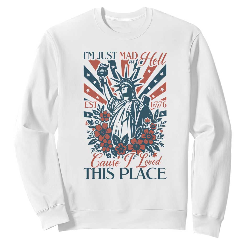 I'm Just Mad As Hell Cause I Love This Place Sweatshirt Vintage Statue of Liberty Patriotic Retro Flora TS02 White Print Your Wear