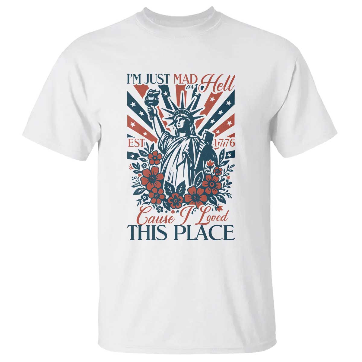 I'm Just Mad As Hell Cause I Love This Place T Shirt Vintage Statue of Liberty Patriotic Retro Flora TS02 White Print Your Wear