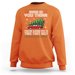 Funny Christmas Sweatshirt Where Do You Think You're Gonna Put A Tree That Big Xmas Tree Ugly Sweater TS02 Orange Printyourwear