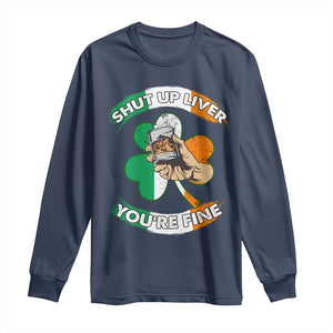 Funny St Patricks Day Long Sleeve Shirt Shut Up Liver You're Fine Drinking Team Squad TS02 Navy Print Your Wear