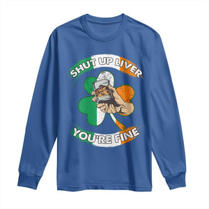 Funny St Patricks Day Long Sleeve Shirt Shut Up Liver You're Fine Drinking Team Squad TS02 Royal Blue Print Your Wear