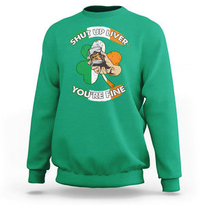 Funny St. Patricks Day Sweatshirt Shut Up Liver You're Fine Drinking Team Squad TS02 Irish Green Printyourwear