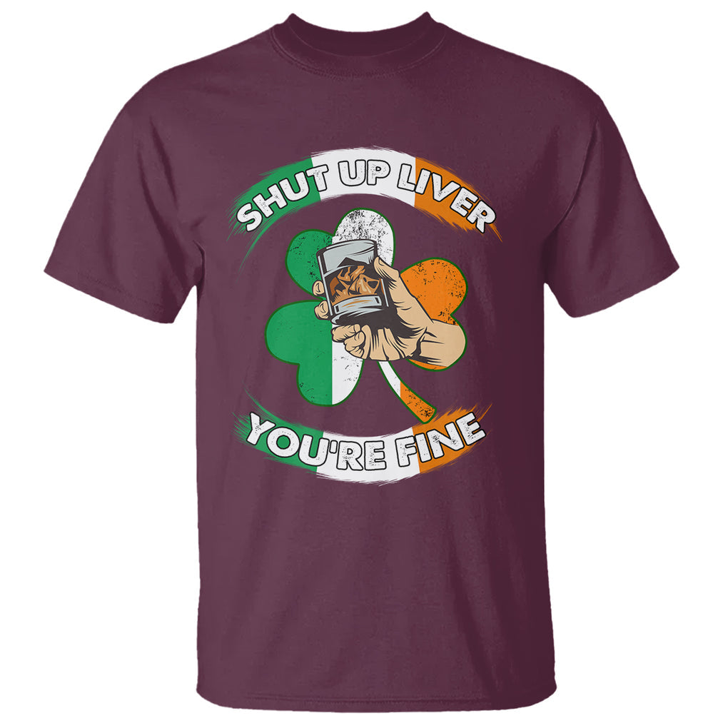 Funny St. Patricks Day T Shirt Shut Up Liver You're Fine Drinking Team Squad TS02 Maroon Printyourwear