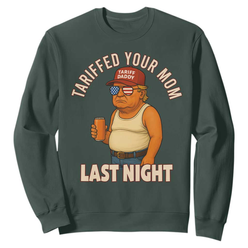Funny Trump Tariff Daddy Sweatshirt Tariffed Your Mom Last Night Political Humor TS02 Dark Forest Green Print Your Wear