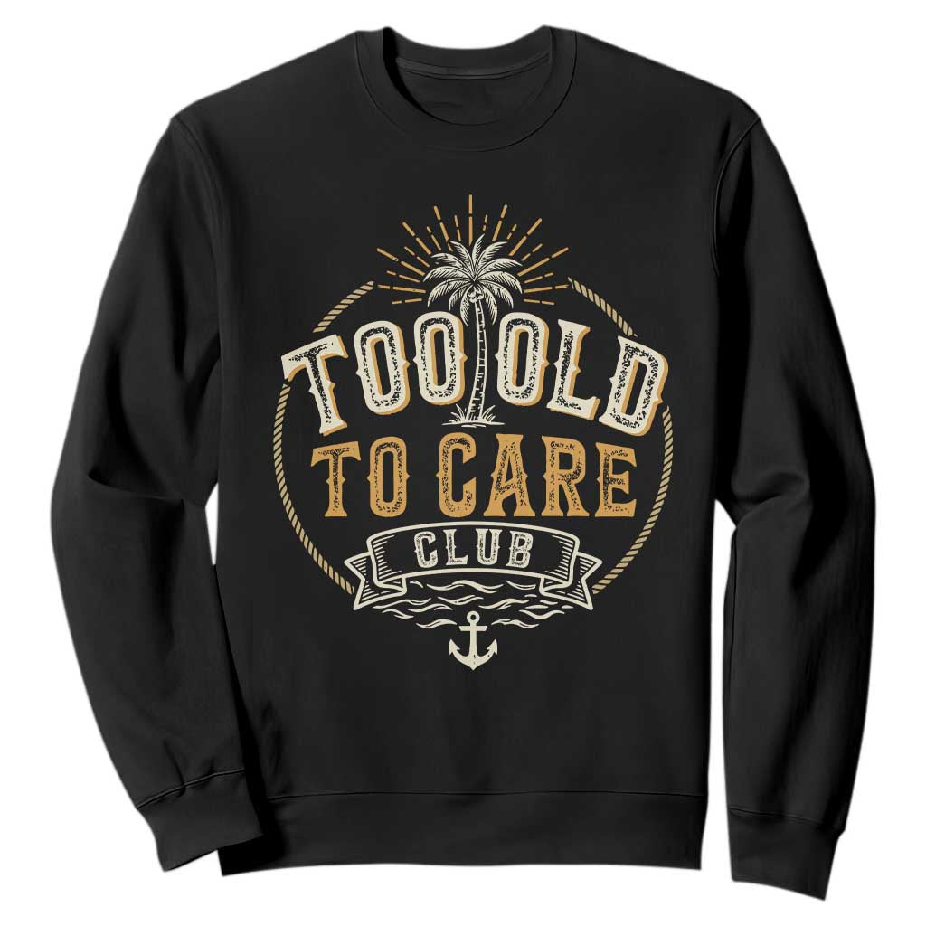 Vintage Too Old To Care Club Retro Nautical Graphic Sweatshirt Anchor Palm Tree Funny Retirement Gag Gift TS02 Black Print Your Wear