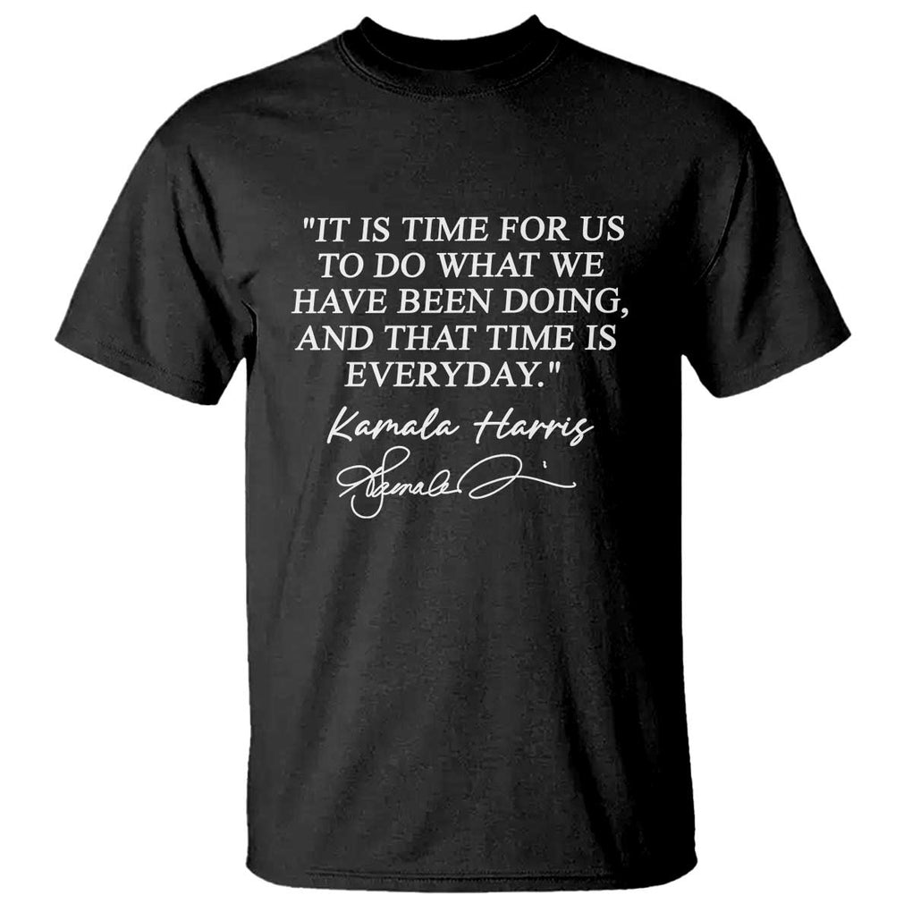 Kamala Quote T Shirt That Time Is Everyday Harris 2024 For President TS02 Black Print Your Wear