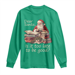 Funny Christmas Long Sleeve Shirt Dear Santa Is It Too Late To Be Good TS02 Irish Green Print Your Wear