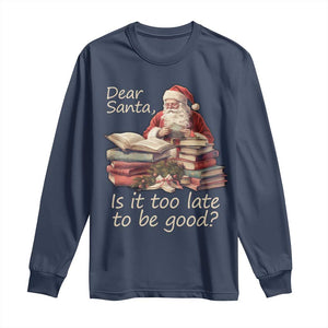 Funny Christmas Long Sleeve Shirt Dear Santa Is It Too Late To Be Good TS02 Navy Print Your Wear