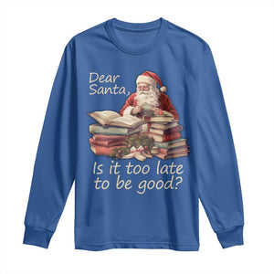 Funny Christmas Long Sleeve Shirt Dear Santa Is It Too Late To Be Good TS02 Royal Blue Print Your Wear