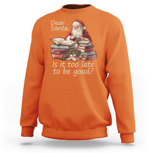 Funny Christmas Sweatshirt Dear Santa Is It Too Late To Be Good TS02 Orange Printyourwear