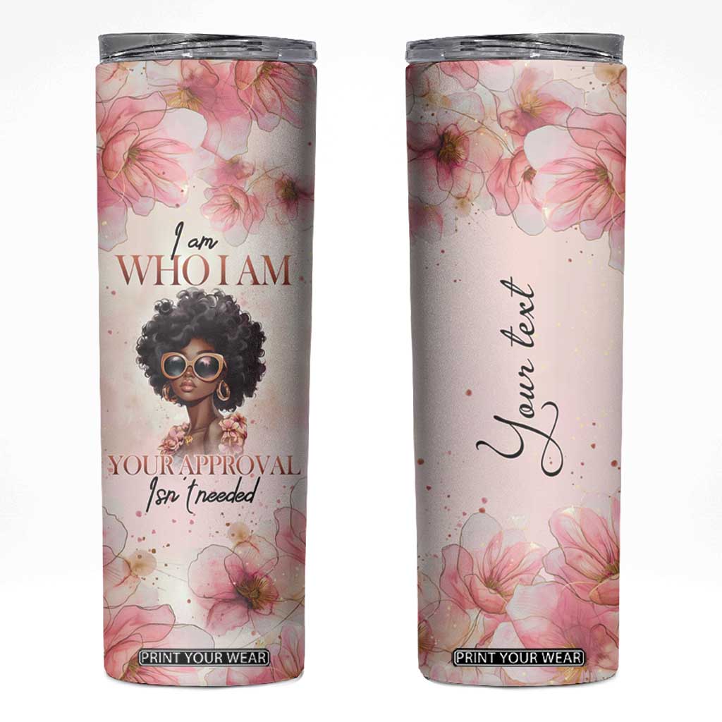 Black Woman I Am Who I Am Your Approval Isn't Needed Skinny Tumbler Personalized TS04 Multicolor Print Your Wear