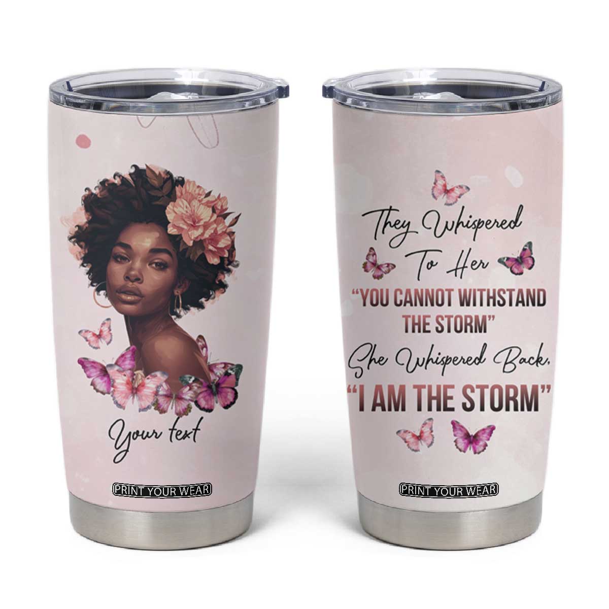 They Whispered To Her You Cannot Withstand The Storm She Whispered Back I Am The Storm Tumbler Cup Personalized TS04 Multicolor Print Your Wear