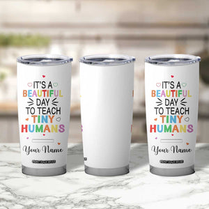 It Is A Beautiful Day To Teach Tiny Humans Tumbler Cup Personalized TS04 Print Your Wear