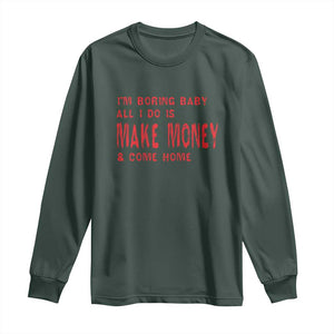 Funny I'm Boring Baby All I Do Is Make Money And Come Home Long Sleeve Shirt TS09 Dark Forest Green Print Your Wear