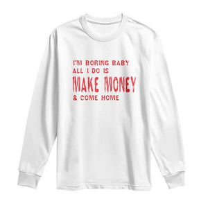 Funny I'm Boring Baby All I Do Is Make Money And Come Home Long Sleeve Shirt TS09 White Print Your Wear