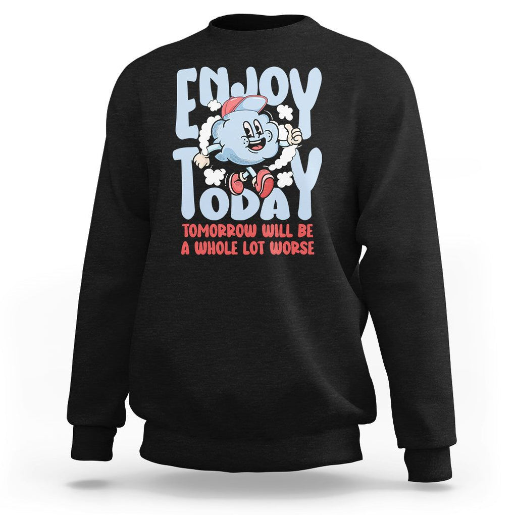 Mental Health Crisis Sweatshirt Enjoy Today Tomorrow Will Be A Whole Lot Worse Existential Dread TS09 Black Printyourwear