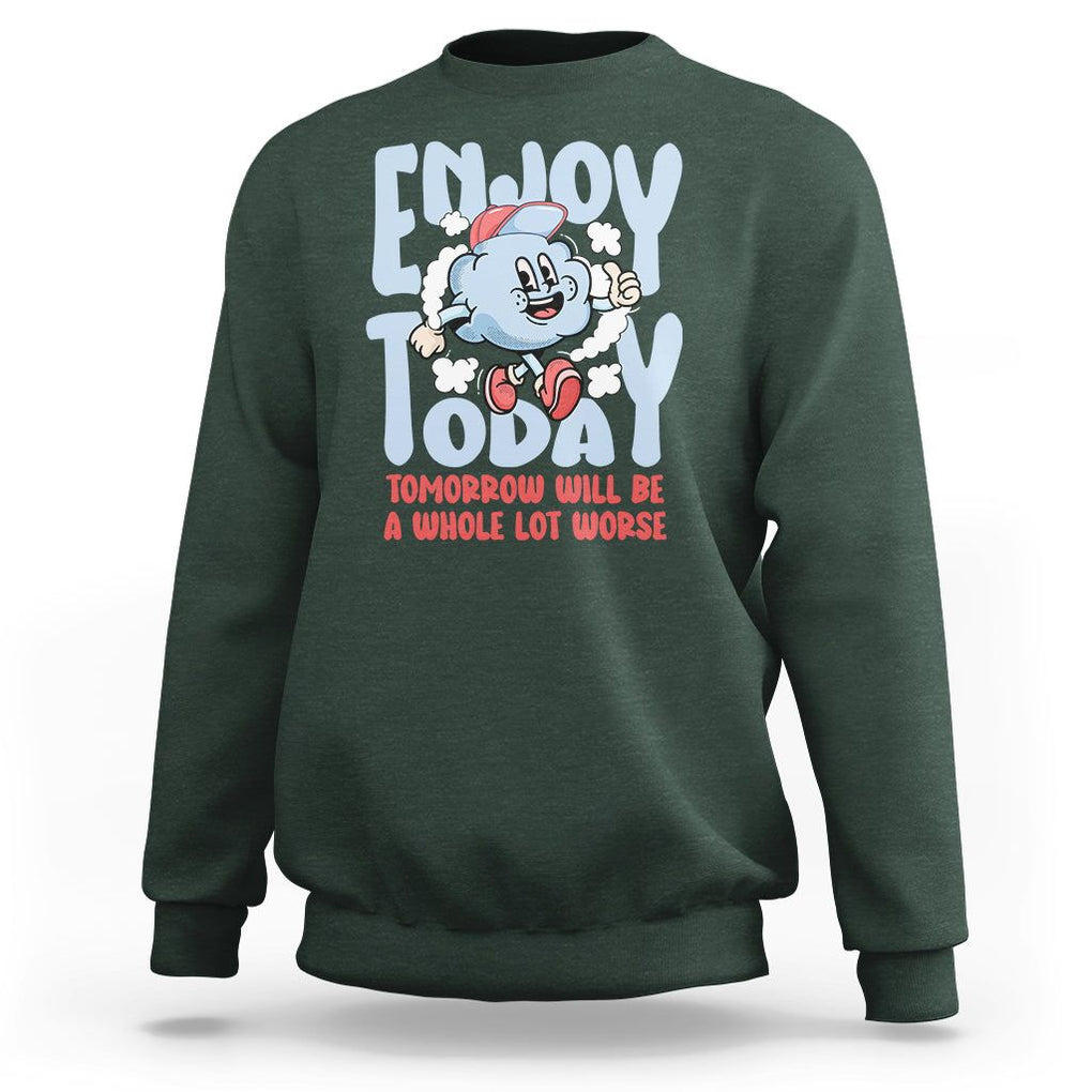Mental Health Crisis Sweatshirt Enjoy Today Tomorrow Will Be A Whole Lot Worse Existential Dread TS09 Dark Forest Green Printyourwear