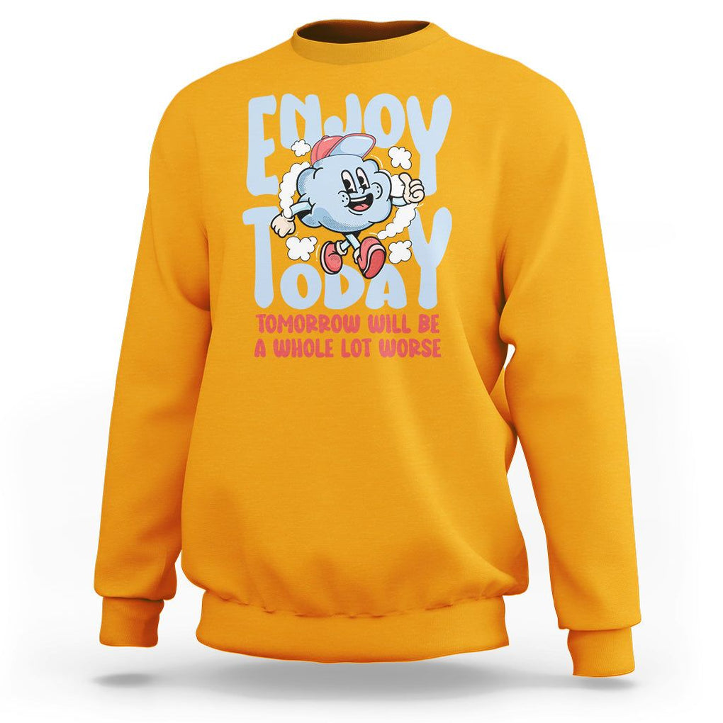 Mental Health Crisis Sweatshirt Enjoy Today Tomorrow Will Be A Whole Lot Worse Existential Dread TS09 Gold Printyourwear