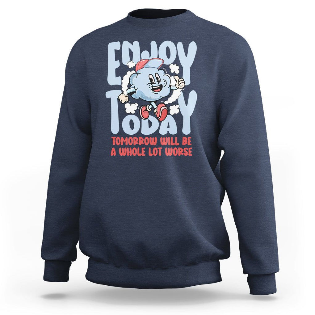 Mental Health Crisis Sweatshirt Enjoy Today Tomorrow Will Be A Whole Lot Worse Existential Dread TS09 Navy Printyourwear