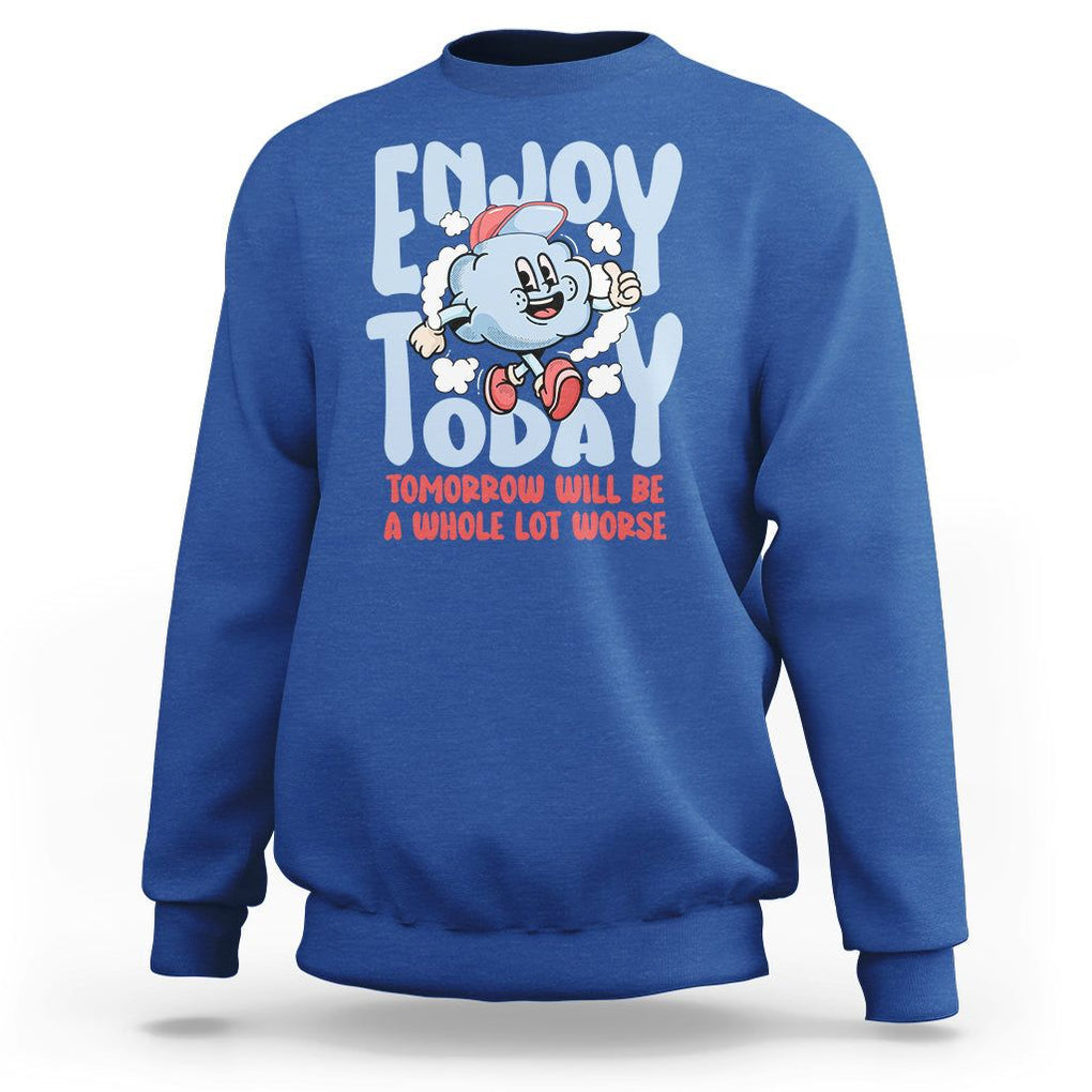 Mental Health Crisis Sweatshirt Enjoy Today Tomorrow Will Be A Whole Lot Worse Existential Dread TS09 Royal Blue Printyourwear