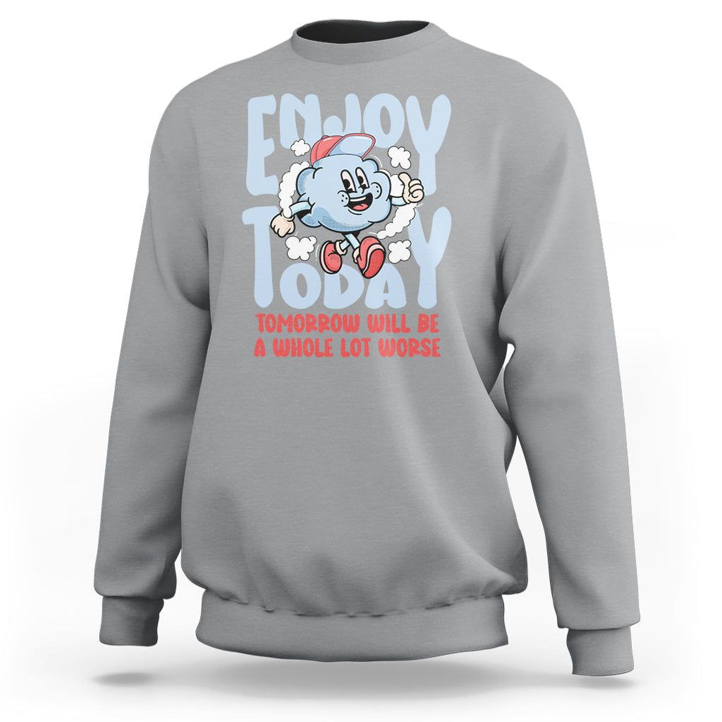 Mental Health Crisis Sweatshirt Enjoy Today Tomorrow Will Be A Whole Lot Worse Existential Dread TS09 Sport Gray Printyourwear