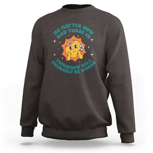 Mental Health Crisis Sweatshirt Tomorrow Will Probably Be Worse Existential Dread TS09 Dark Chocolate Printyourwear