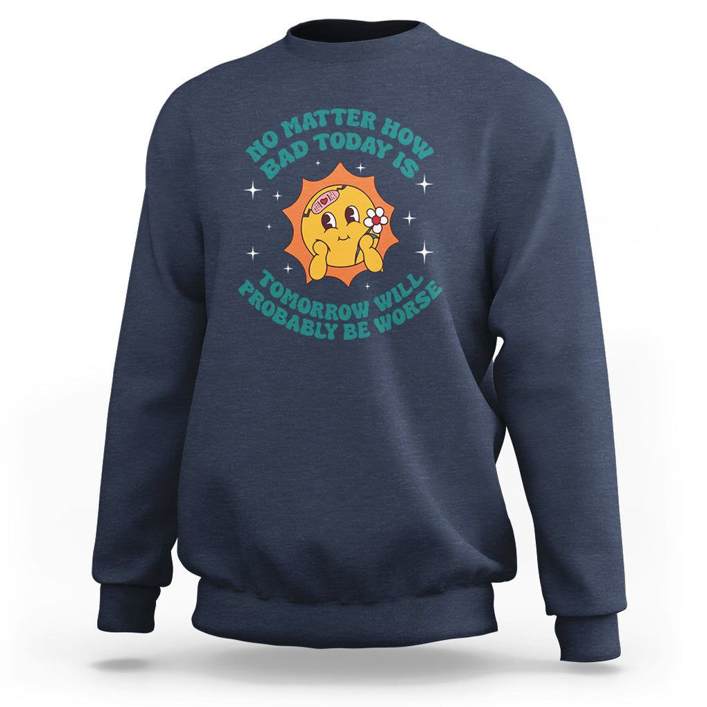 Mental Health Crisis Sweatshirt Tomorrow Will Probably Be Worse Existential Dread TS09 Navy Printyourwear