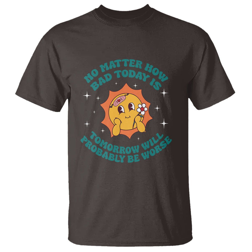 Mental Health Crisis T Shirt Tomorrow Will Probably Be Worse Existential Dread TS09 Dark Chocolate Printyourwear