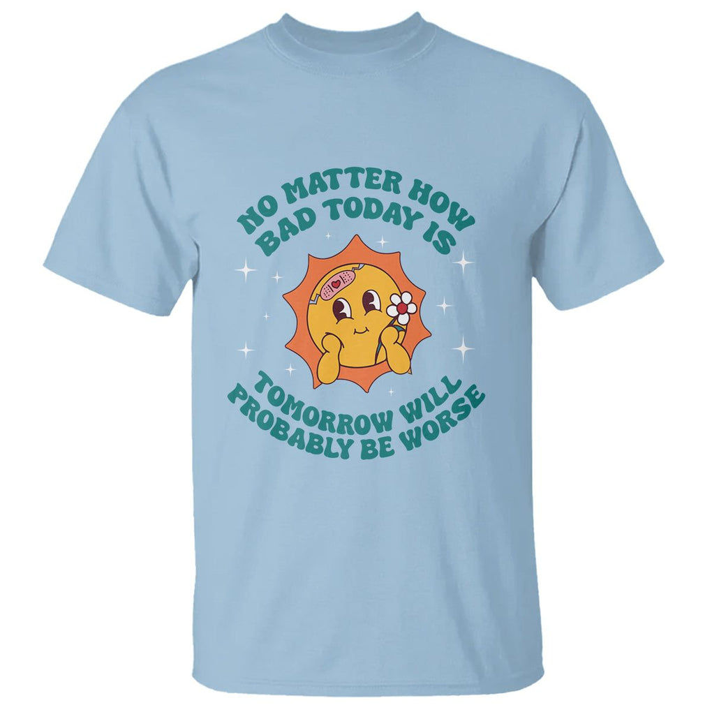 Mental Health Crisis T Shirt Tomorrow Will Probably Be Worse Existential Dread TS09 Light Blue Printyourwear