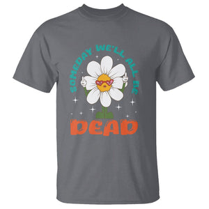 Mental Health Crisis T Shirt Someday We'll All Be Dead Existential Dread TS09 Charcoal Printyourwear