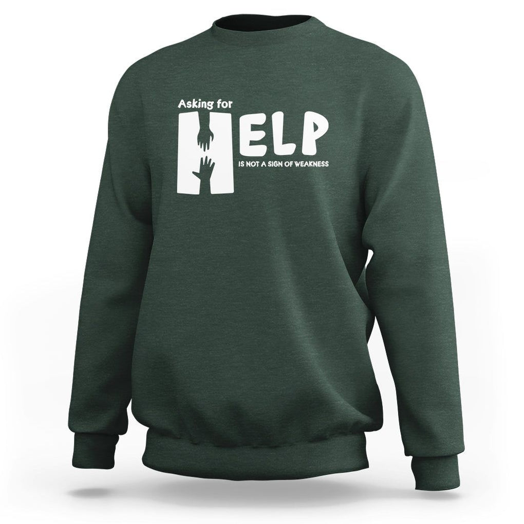 Mental Health Sweatshirt Asking For Help Is Not A Sign Of Weakness TS09 Dark Forest Green Printyourwear