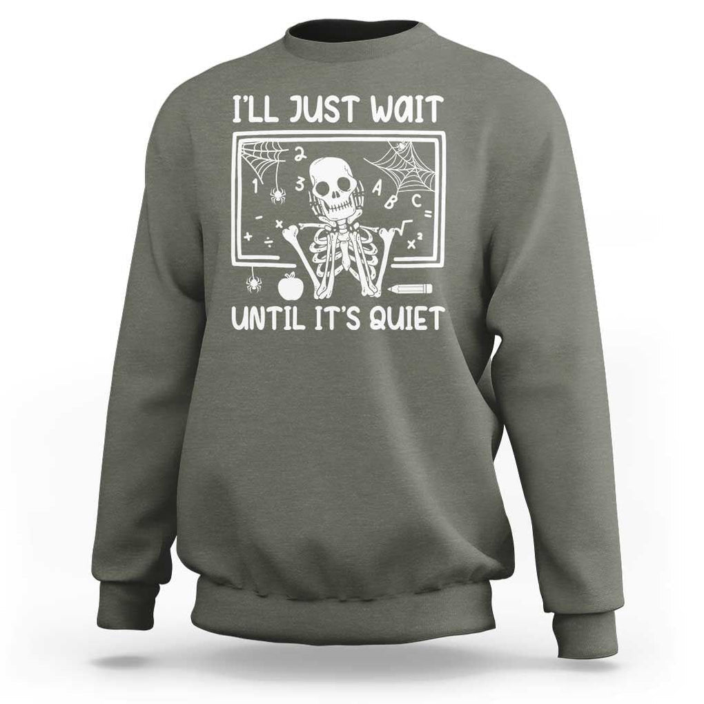 Halloween Teacher Sweatshirt I'll Just Wait Until It's Quiet Skeleton TS09 Military Green Print Your Wear
